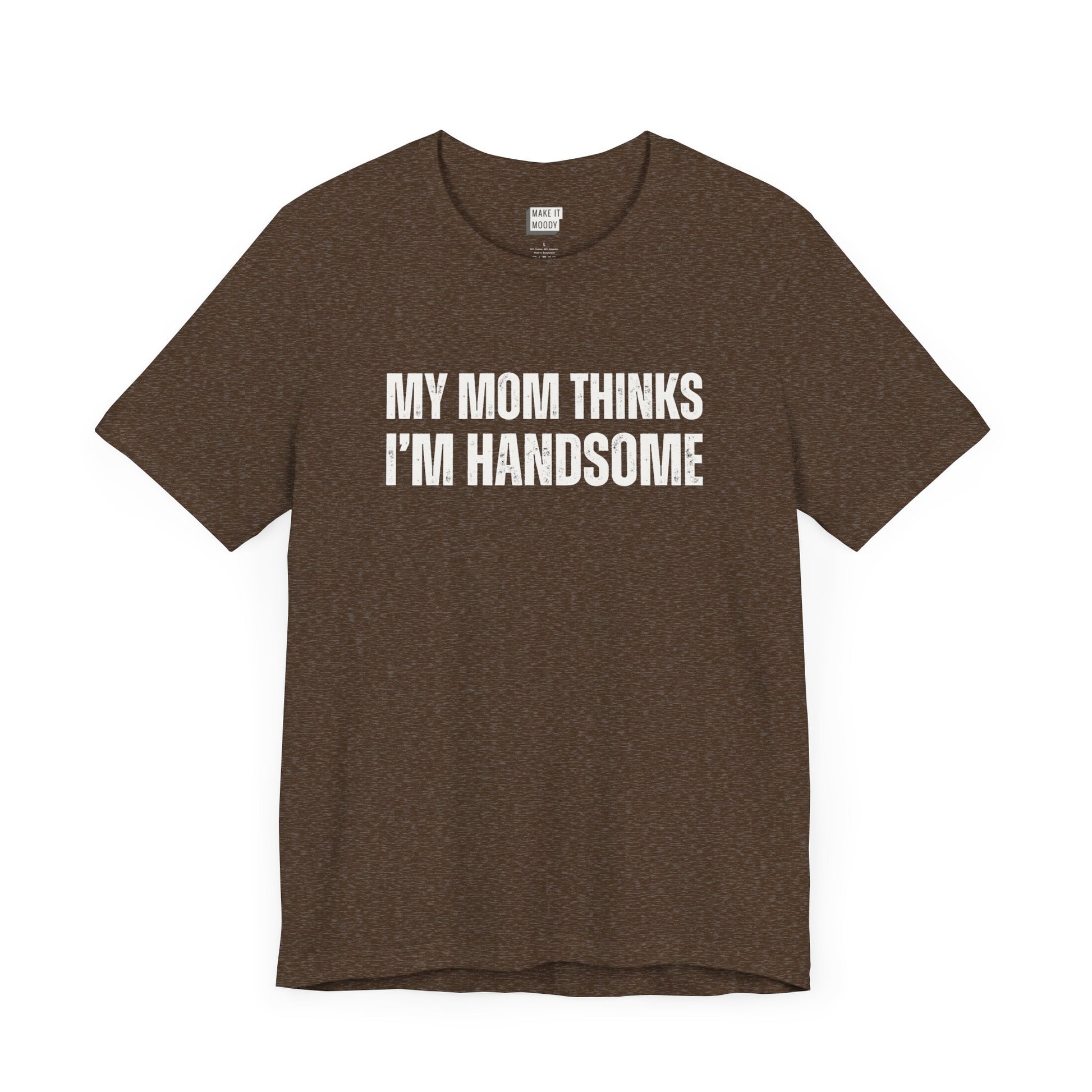 hilarious t shirt for guys in brown that says MY MOM THINKS IM HANDSOME in bold white lettering