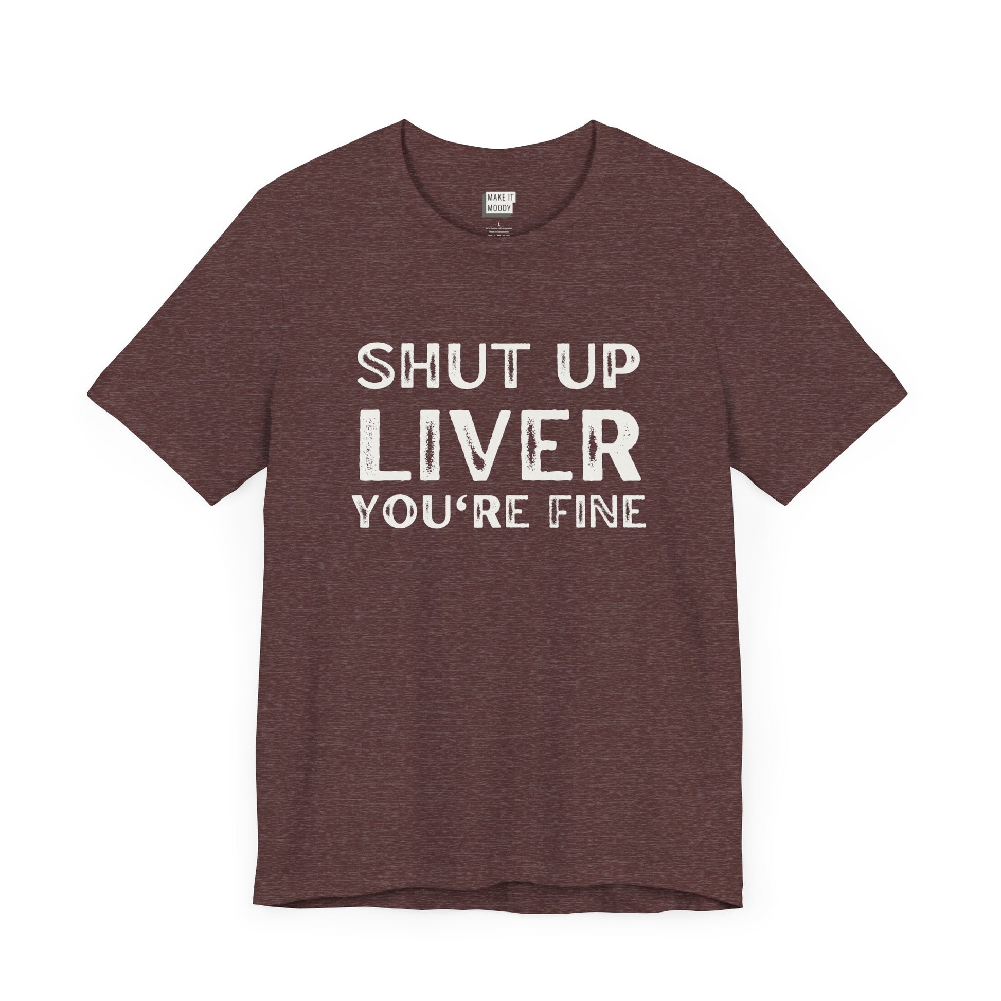 heather maroon funny drinking t-shirt that says SHUT UP LIVER YOU'RE FINE in bold white font