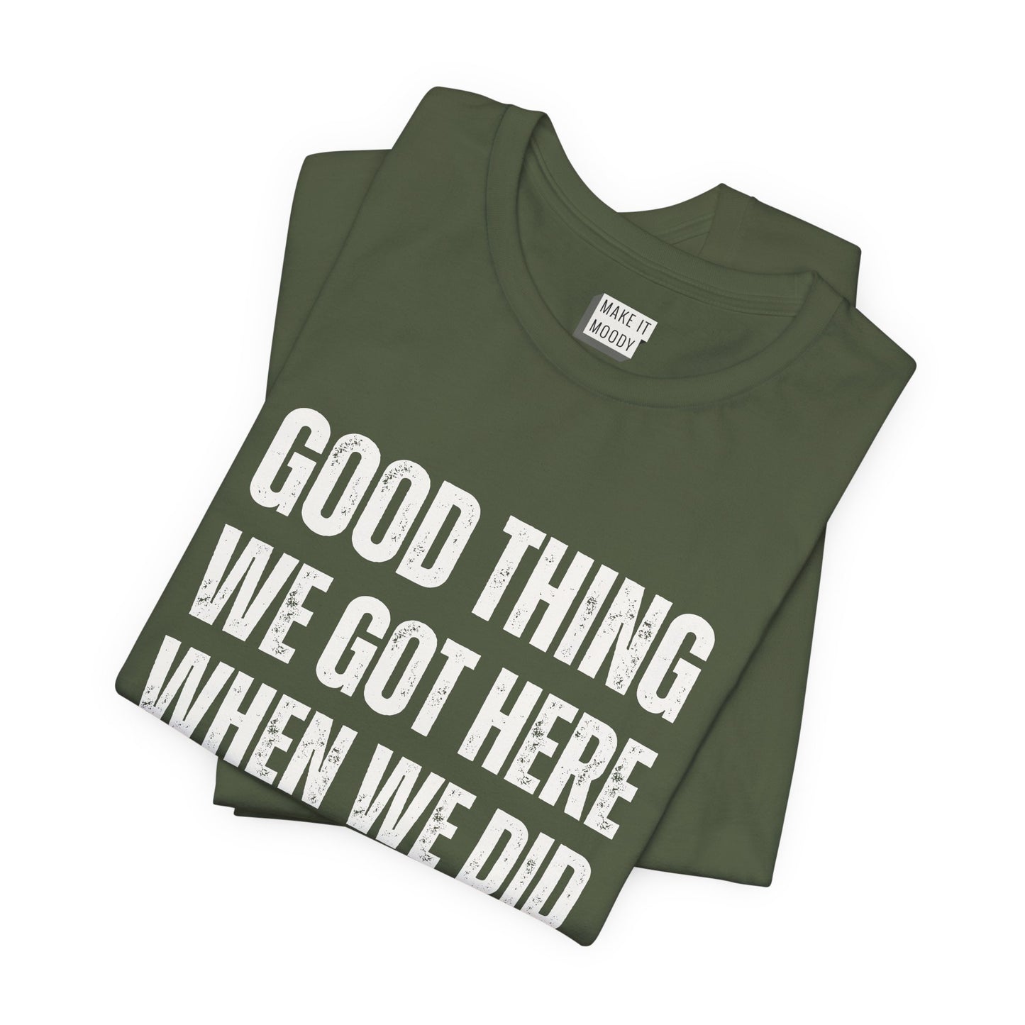 "Good Thing We Got Here When We Did" Funny Dad T-Shirt