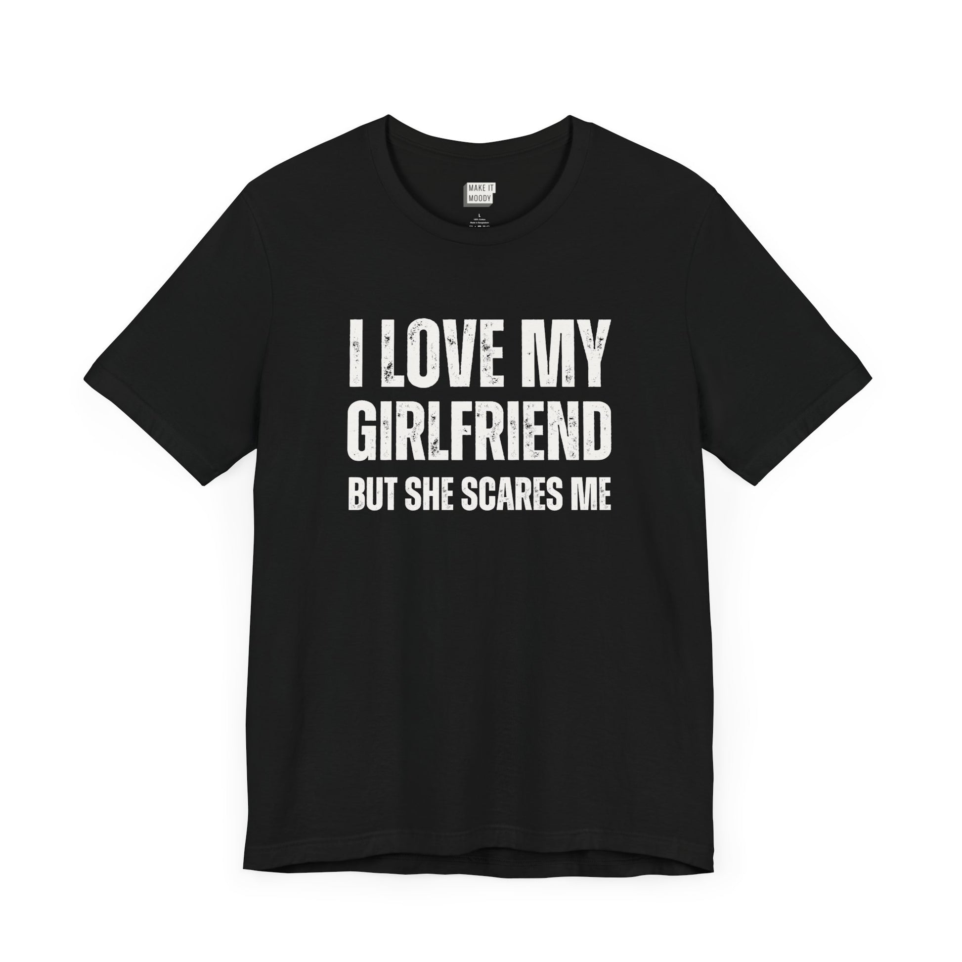 funny boyfriend shirt in black that says I LOVE MY GIRLFRIEND BUT SHE SCARES ME in bold white lettering