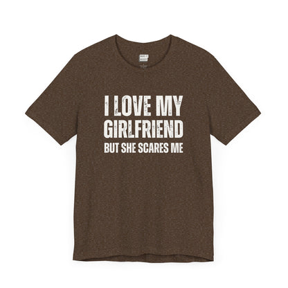 funny boyfriend shirt in brown that says I LOVE MY GIRLFRIEND BUT SHE SCARES ME in bold white lettering