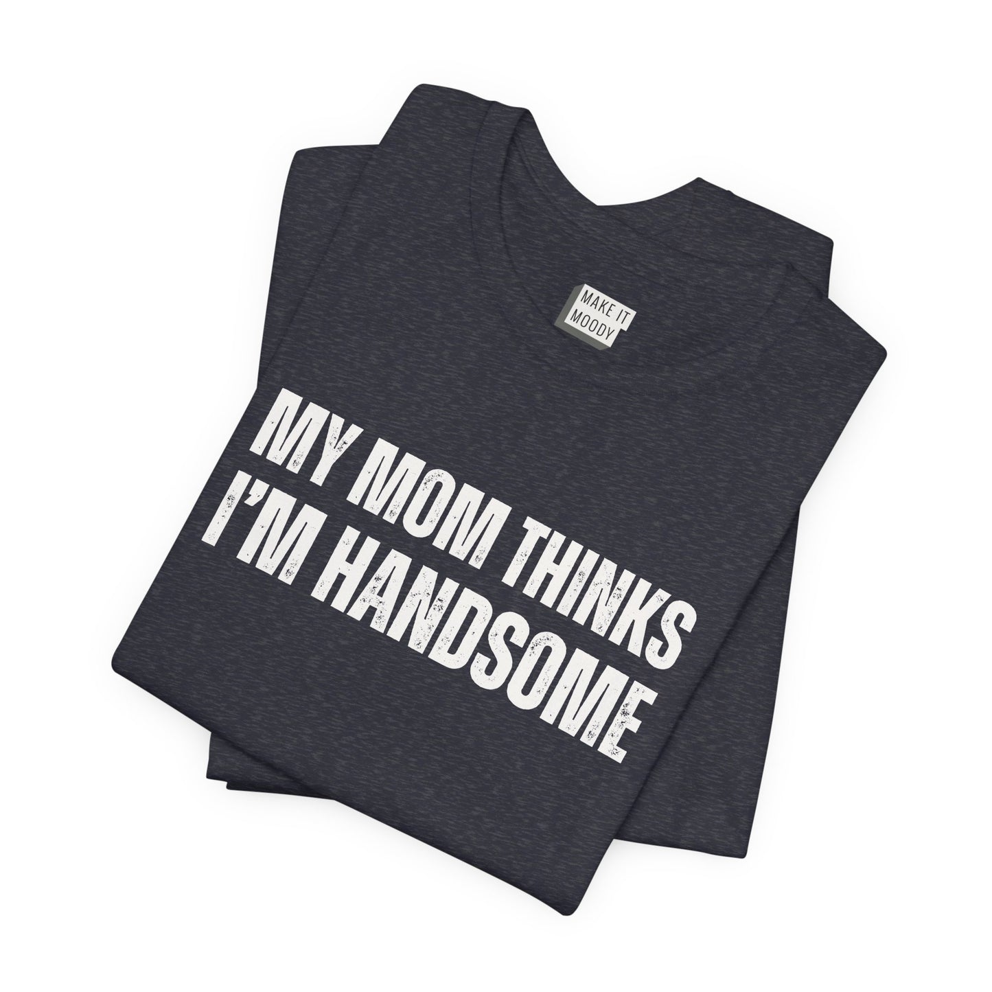 "My Mom Thinks I'm Handsome" Funny T-Shirt