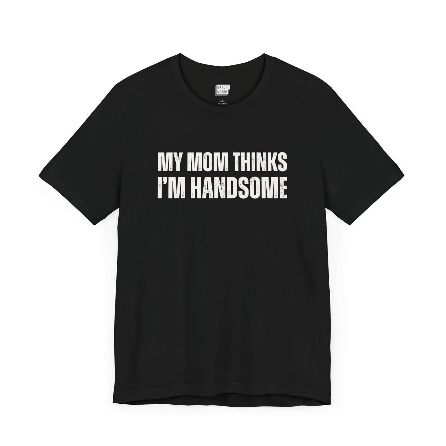 hilarious t shirt for guys in black that says MY MOM THINKS IM HANDSOME in bold white lettering