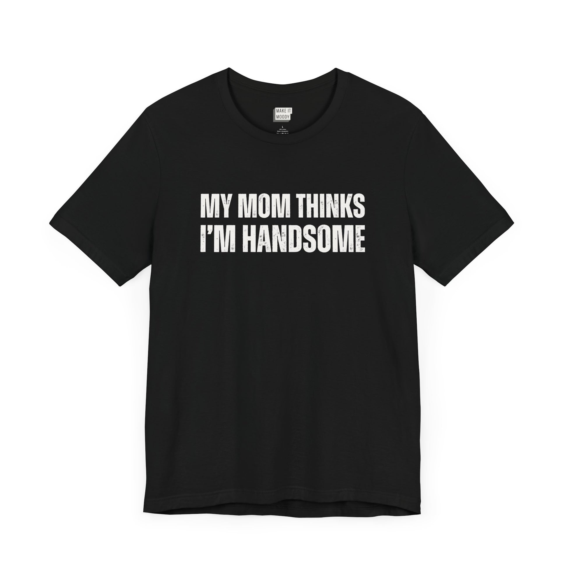 hilarious t shirt for guys in black that says MY MOM THINKS IM HANDSOME in bold white lettering