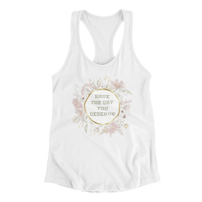 Have The Day You Deserve" Tank, a white tank top featuring a floral design encircling the text "Have the day you deserve" in the center.