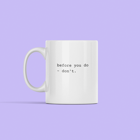 snarky mug that says, "Before you do - don't"