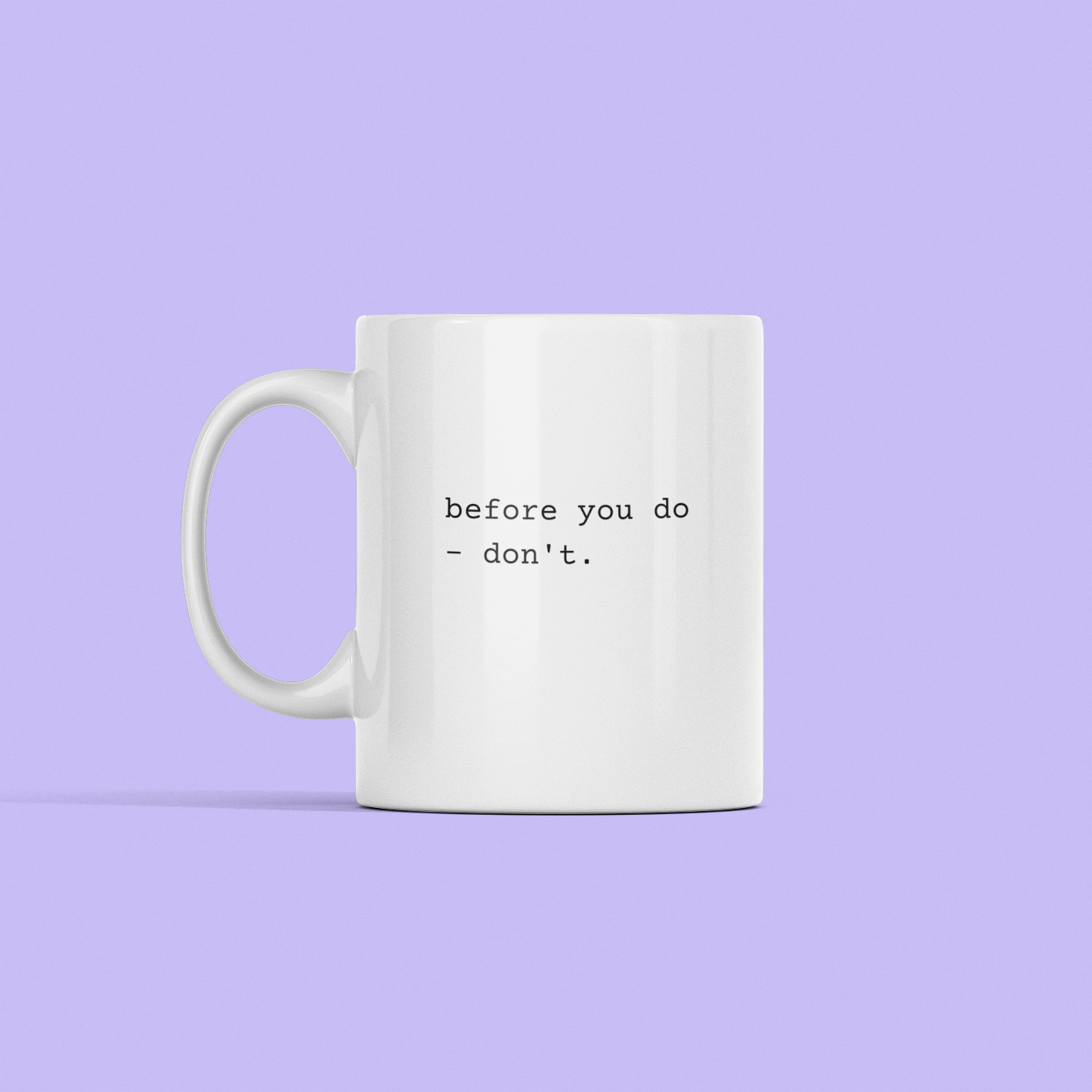snarky mug that says, "Before you do - don't"