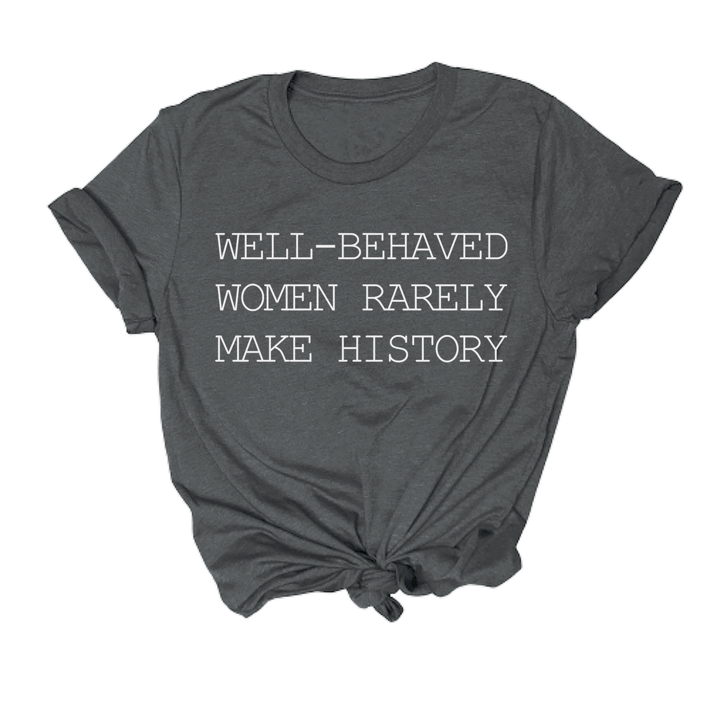 Well Behaved Women Rarely Make History Tee